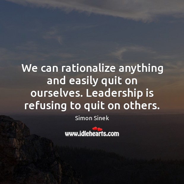 We can rationalize anything and easily quit on ourselves. Leadership is refusing Leadership Quotes Image