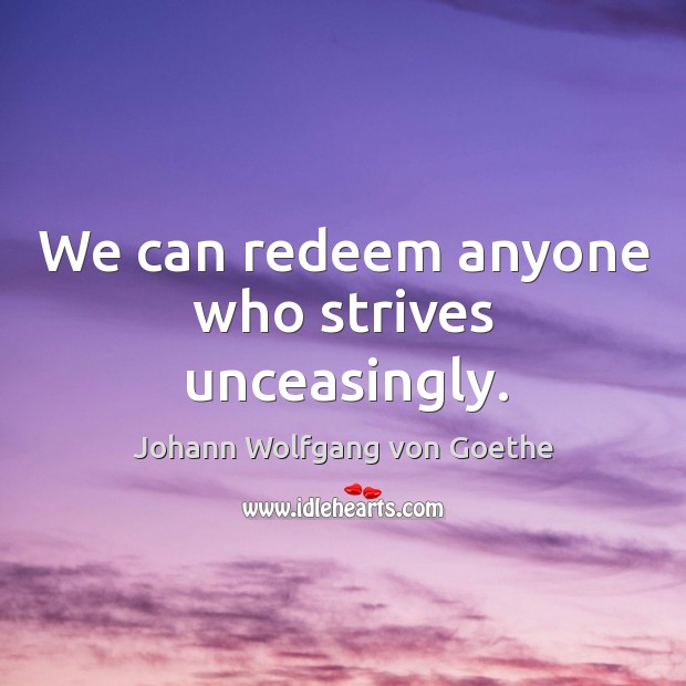 We can redeem anyone who strives unceasingly. Johann Wolfgang von Goethe Picture Quote