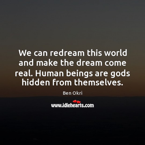 We can redream this world and make the dream come real. Human Ben Okri Picture Quote