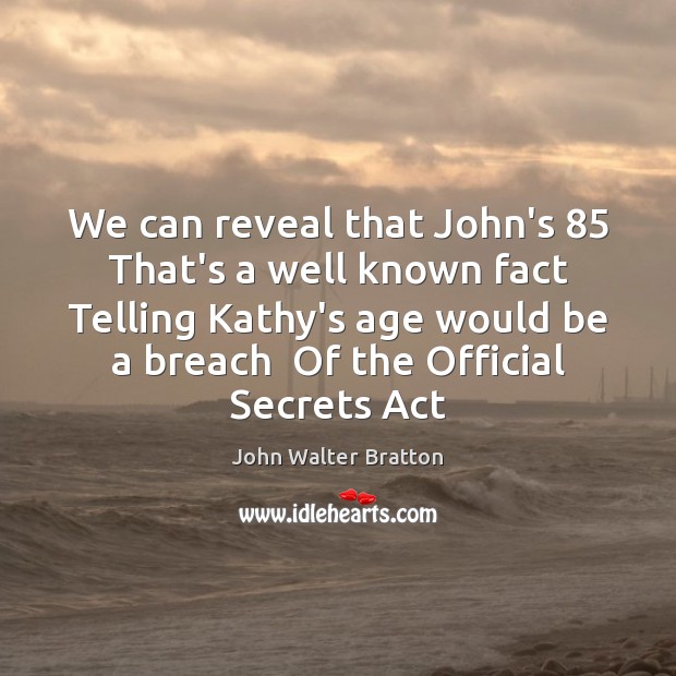We can reveal that John’s 85  That’s a well known fact  Telling Kathy’s John Walter Bratton Picture Quote