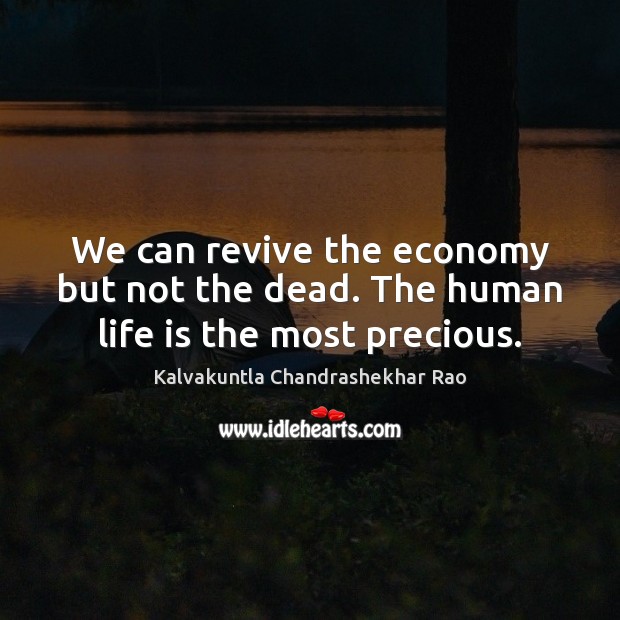 We can revive the economy but not the dead. The human life is the most precious. Hard Hitting Quotes Image