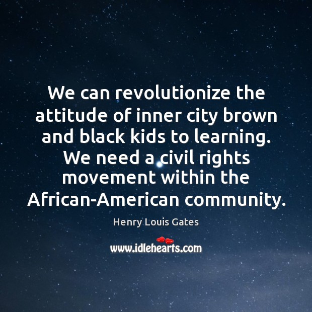 We can revolutionize the attitude of inner city brown and black kids Henry Louis Gates Picture Quote