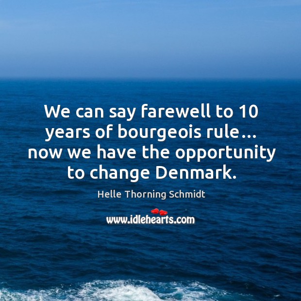 We can say farewell to 10 years of bourgeois rule… now we have the opportunity to change denmark. Helle Thorning Schmidt Picture Quote