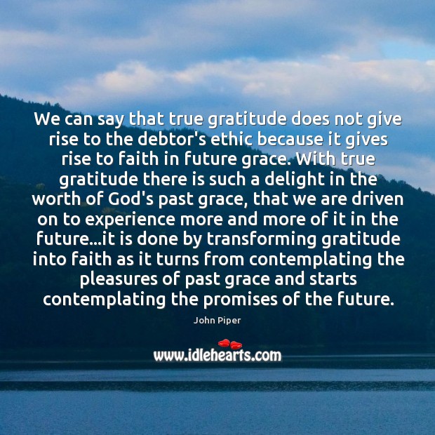 We can say that true gratitude does not give rise to the John Piper Picture Quote