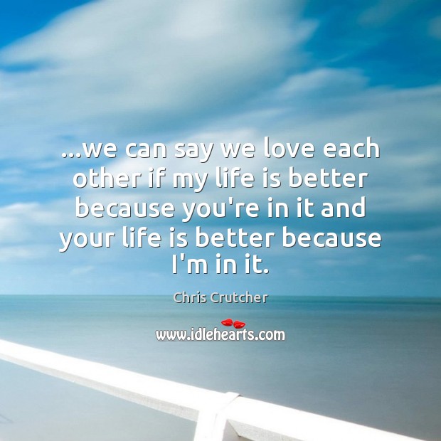…we can say we love each other if my life is better Chris Crutcher Picture Quote