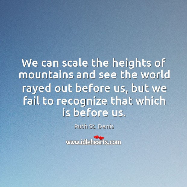 We can scale the heights of mountains and see the world rayed out before us Image