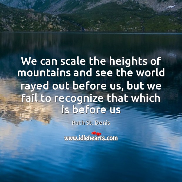 We can scale the heights of mountains and see the world rayed Ruth St. Denis Picture Quote