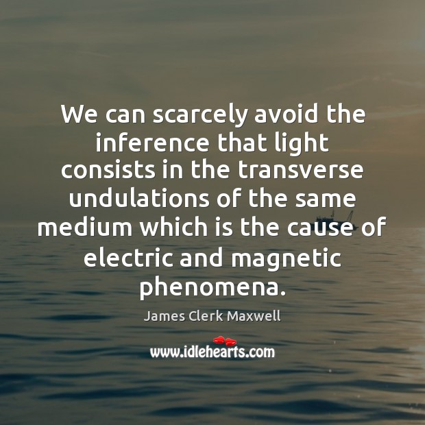 We can scarcely avoid the inference that light consists in the transverse James Clerk Maxwell Picture Quote
