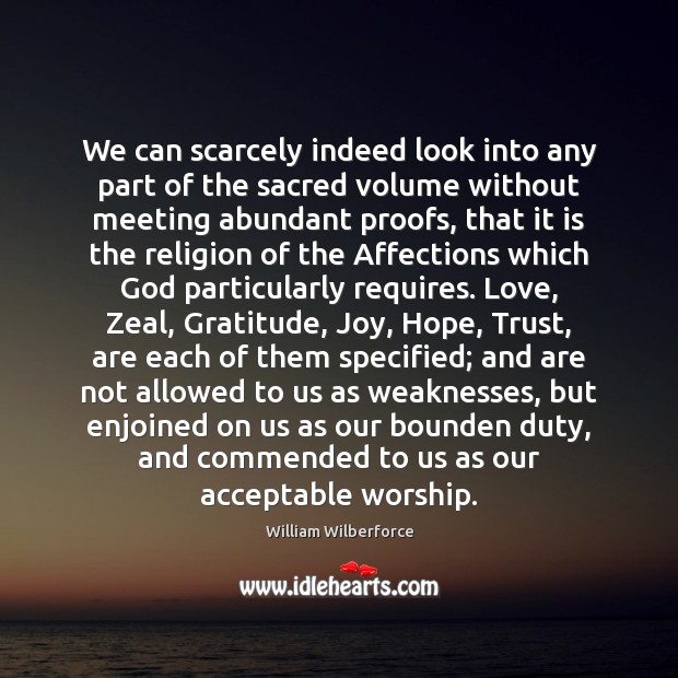 We can scarcely indeed look into any part of the sacred volume William Wilberforce Picture Quote