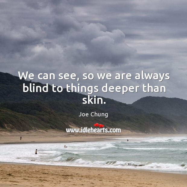 We can see, so we are always blind to things deeper than skin. Image