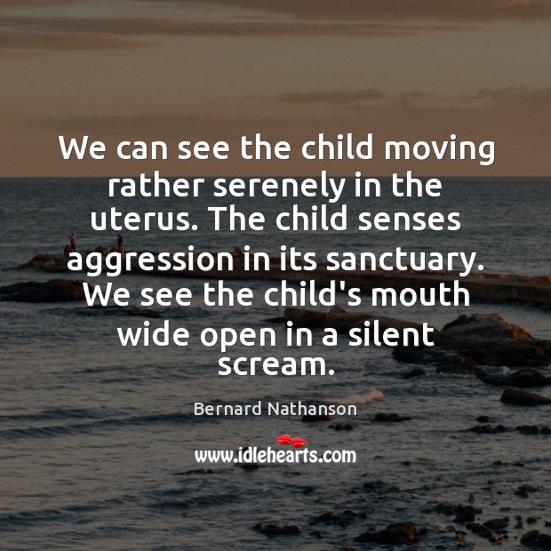 We can see the child moving rather serenely in the uterus. The Bernard Nathanson Picture Quote