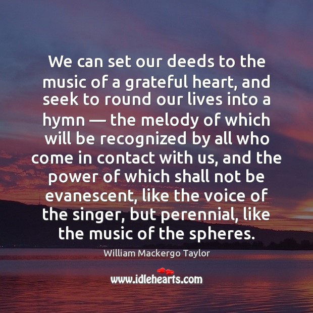 We can set our deeds to the music of a grateful heart, William Mackergo Taylor Picture Quote