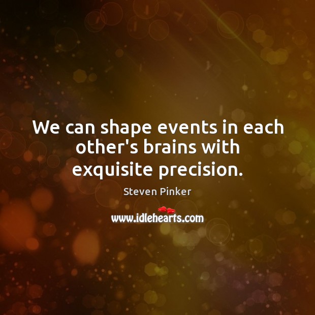 We can shape events in each other’s brains with exquisite precision. Steven Pinker Picture Quote