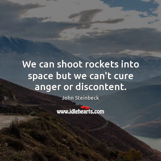 We can shoot rockets into space but we can’t cure anger or discontent. John Steinbeck Picture Quote