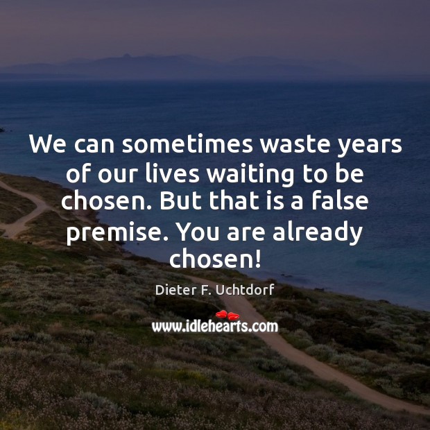 We can sometimes waste years of our lives waiting to be chosen. Dieter F. Uchtdorf Picture Quote