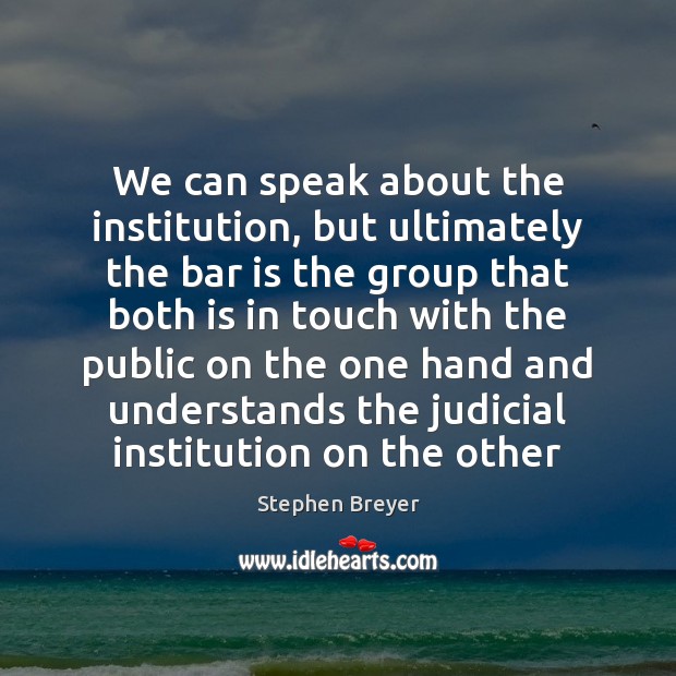 We can speak about the institution, but ultimately the bar is the Stephen Breyer Picture Quote