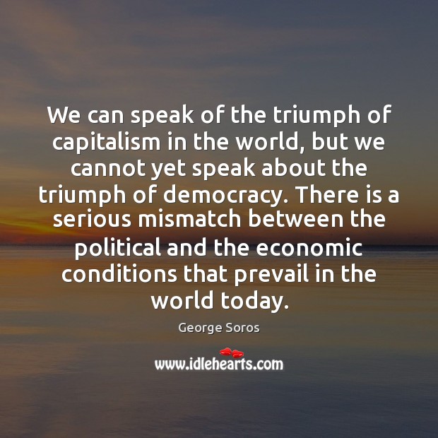 We can speak of the triumph of capitalism in the world, but George Soros Picture Quote