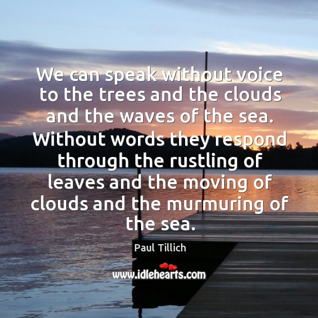 We can speak without voice to the trees and the clouds and the waves of the sea. Paul Tillich Picture Quote