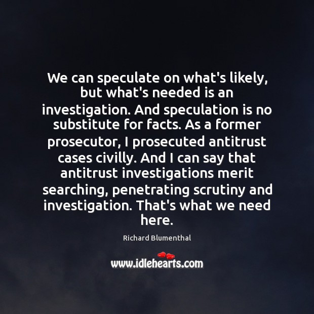We can speculate on what’s likely, but what’s needed is an investigation. Richard Blumenthal Picture Quote