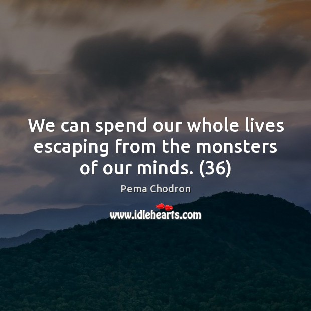We can spend our whole lives escaping from the monsters of our minds. (36) Pema Chodron Picture Quote