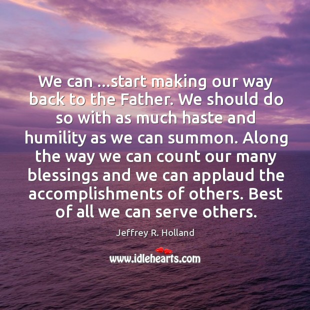 We can …start making our way back to the Father. We should Jeffrey R. Holland Picture Quote