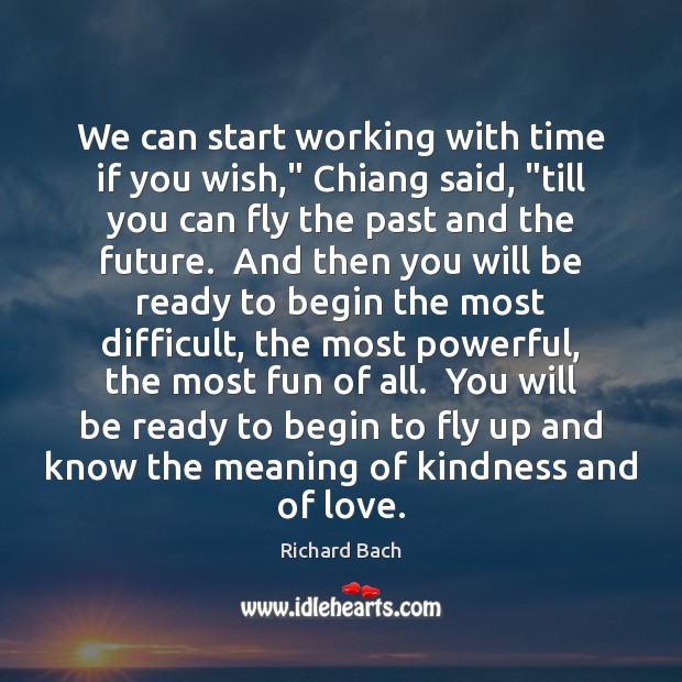 We can start working with time if you wish,” Chiang said, “till Richard Bach Picture Quote