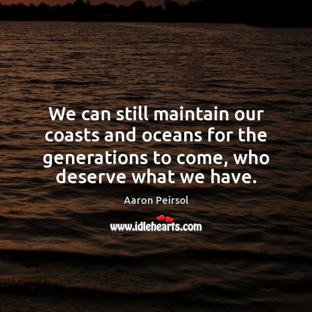 We can still maintain our coasts and oceans for the generations to Aaron Peirsol Picture Quote