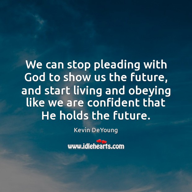 We can stop pleading with God to show us the future, and Kevin DeYoung Picture Quote