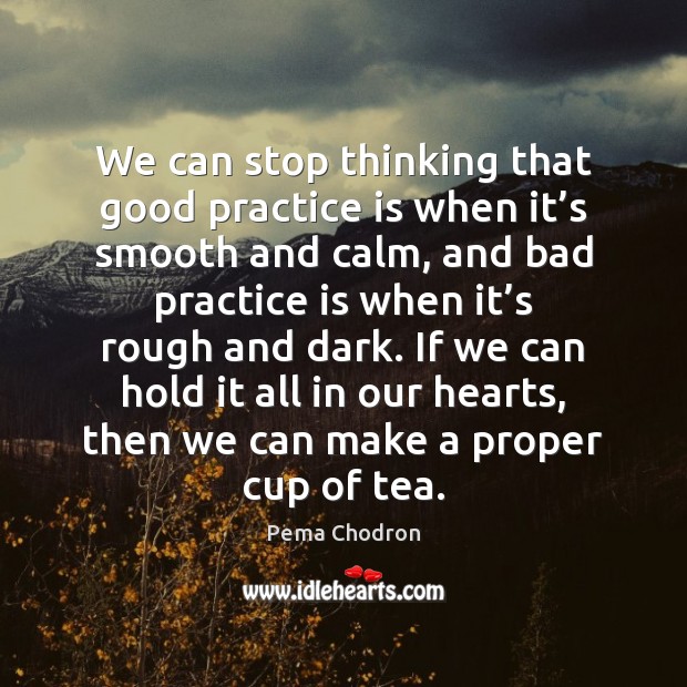 We can stop thinking that good practice is when it’s smooth Pema Chodron Picture Quote