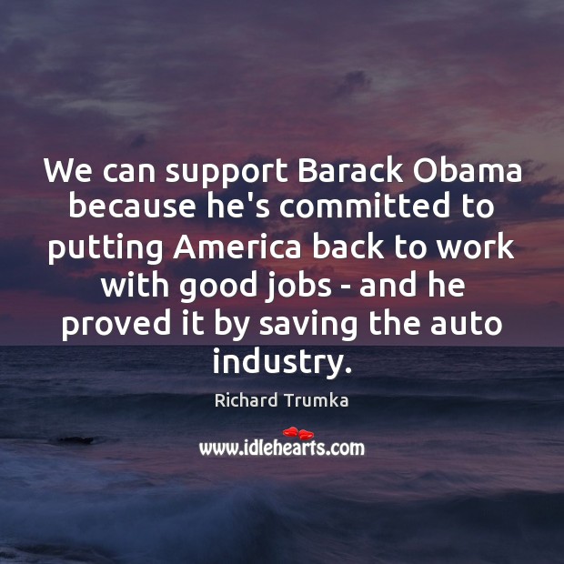 We can support Barack Obama because he’s committed to putting America back Richard Trumka Picture Quote