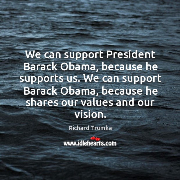 We can support President Barack Obama, because he supports us. We can Image