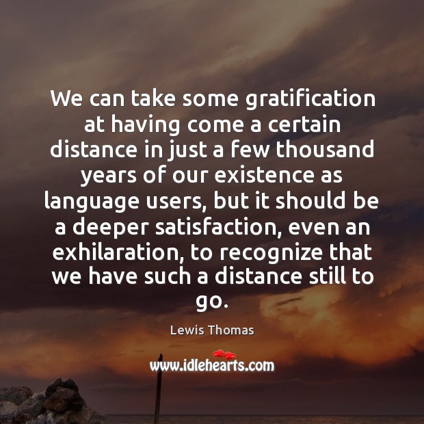 We can take some gratification at having come a certain distance in Lewis Thomas Picture Quote