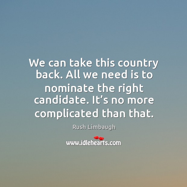 We can take this country back. All we need is to nominate the right candidate. Rush Limbaugh Picture Quote