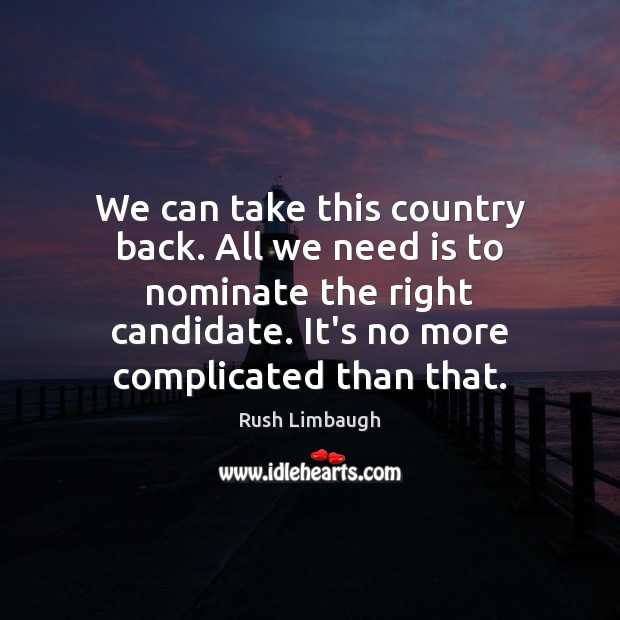 We can take this country back. All we need is to nominate Rush Limbaugh Picture Quote