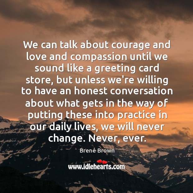 We can talk about courage and love and compassion until we sound Brené Brown Picture Quote