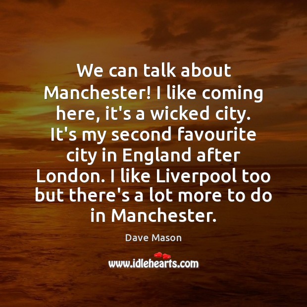 We can talk about Manchester! I like coming here, it’s a wicked Dave Mason Picture Quote