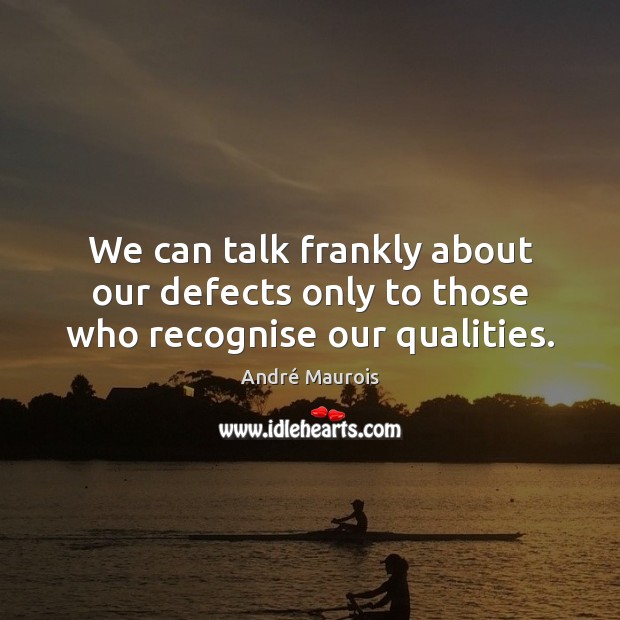 We can talk frankly about our defects only to those who recognise our qualities. André Maurois Picture Quote