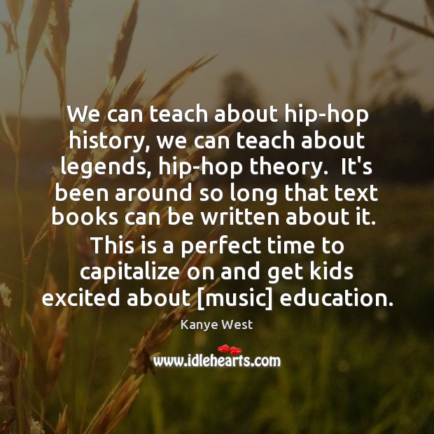 We can teach about hip-hop history, we can teach about legends, hip-hop Kanye West Picture Quote
