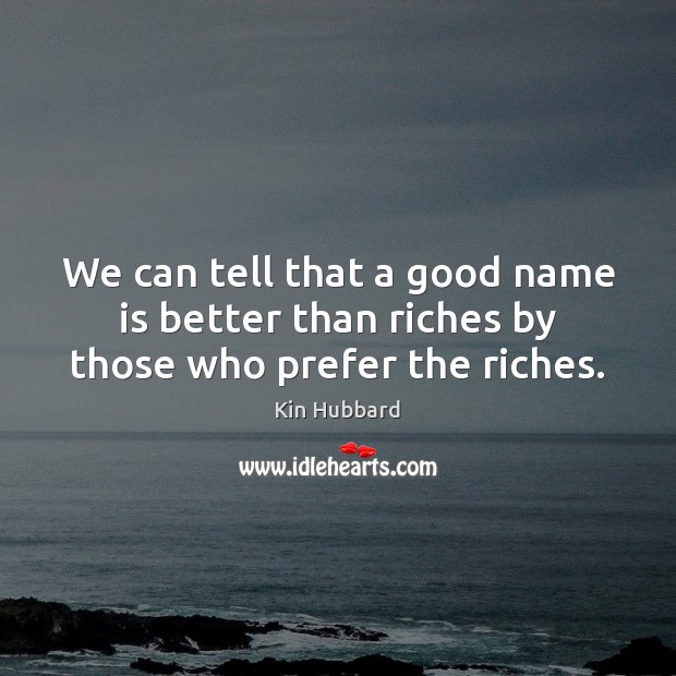 We can tell that a good name is better than riches by those who prefer the riches. Kin Hubbard Picture Quote