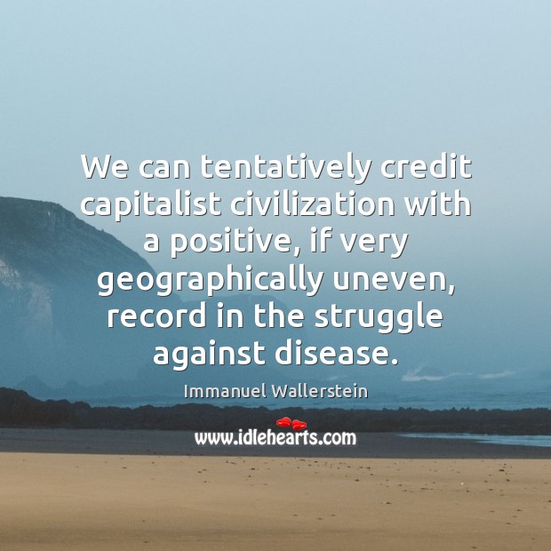 We can tentatively credit capitalist civilization with a positive, if very geographically Image