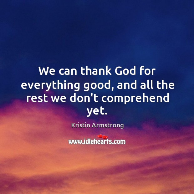 We can thank God for everything good, and all the rest we don’t comprehend yet. Image