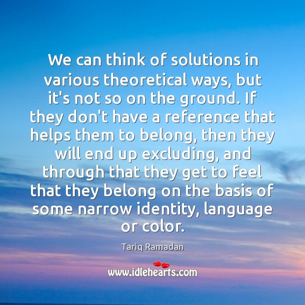 We can think of solutions in various theoretical ways, but it’s not Tariq Ramadan Picture Quote