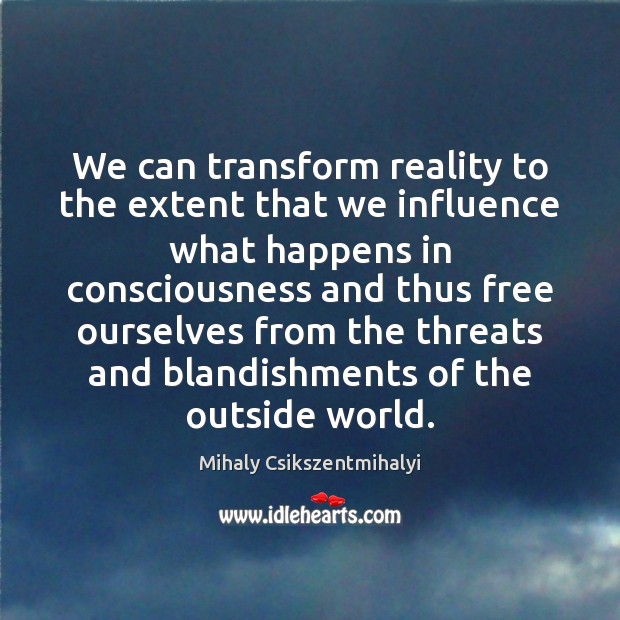 We can transform reality to the extent that we influence what happens Mihaly Csikszentmihalyi Picture Quote