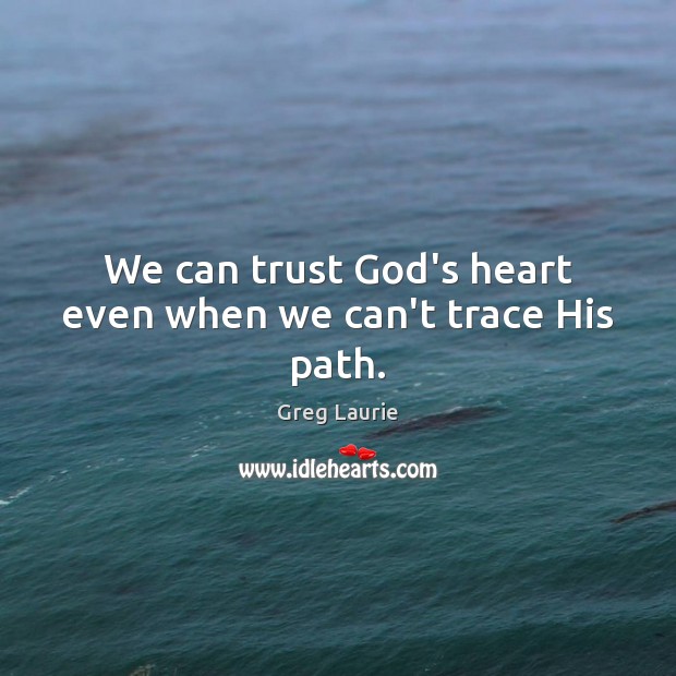 We can trust God’s heart even when we can’t trace His path. Greg Laurie Picture Quote