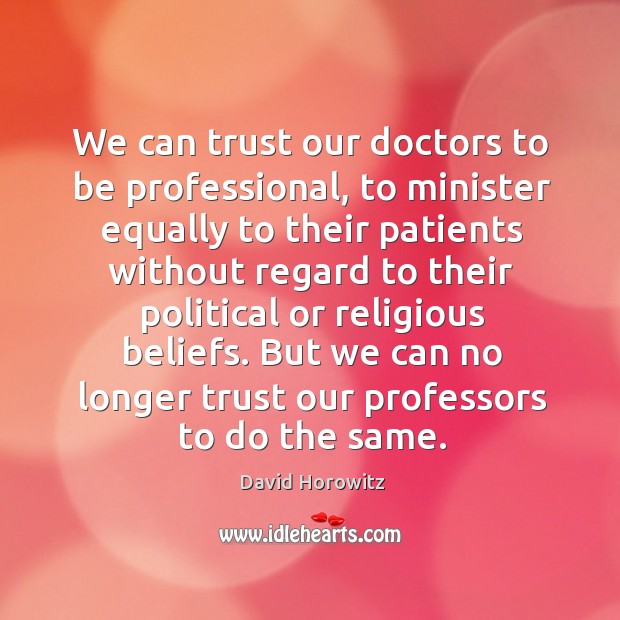 We can trust our doctors to be professional, to minister equally to their patients without regard to David Horowitz Picture Quote