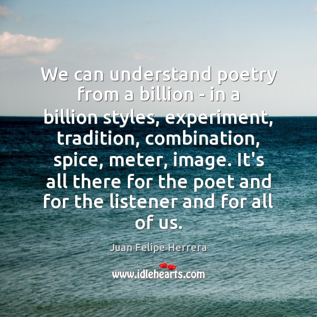 We can understand poetry from a billion – in a billion styles, Juan Felipe Herrera Picture Quote