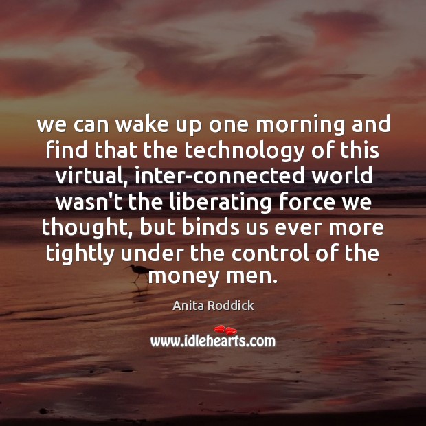 We can wake up one morning and find that the technology of Anita Roddick Picture Quote