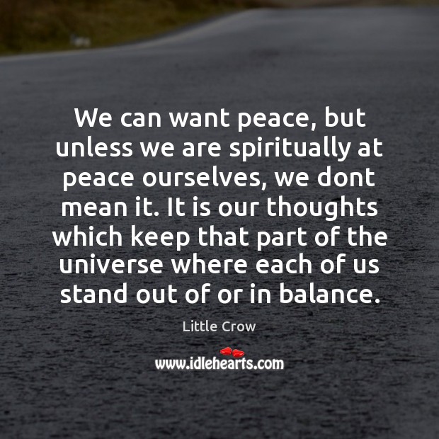 We can want peace, but unless we are spiritually at peace ourselves, Little Crow Picture Quote