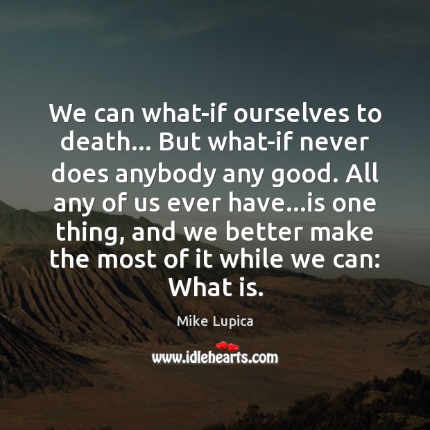 We can what-if ourselves to death… But what-if never does anybody any Mike Lupica Picture Quote