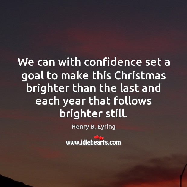 We can with confidence set a goal to make this Christmas brighter Henry B. Eyring Picture Quote
